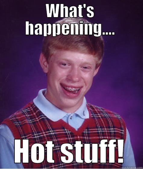 WHAT'S HAPPENING.... HOT STUFF! Bad Luck Brian