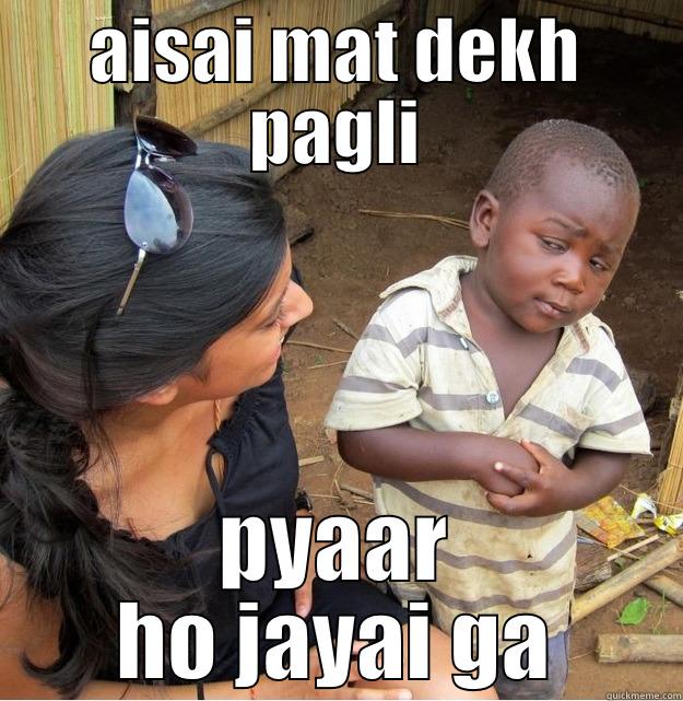 AISAI MAT DEKH PAGLI PYAAR HO JAYAI GA Skeptical Third World Kid