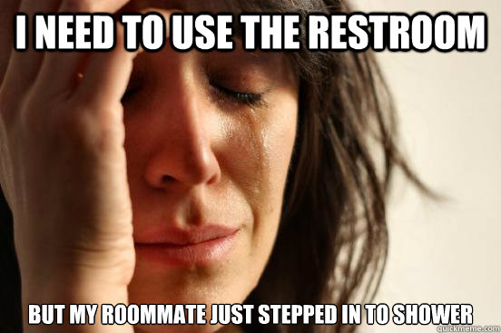i need to use the restroom but my roommate just stepped in to shower  First World Problems