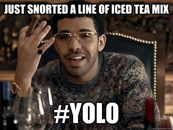 Just snorted a line of iced tea mix #yolo  YOLO Drake