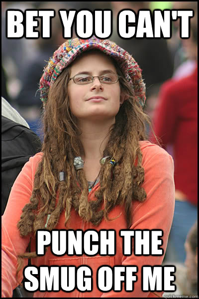 Bet you can't punch the smug off me - Bet you can't punch the smug off me  College Liberal