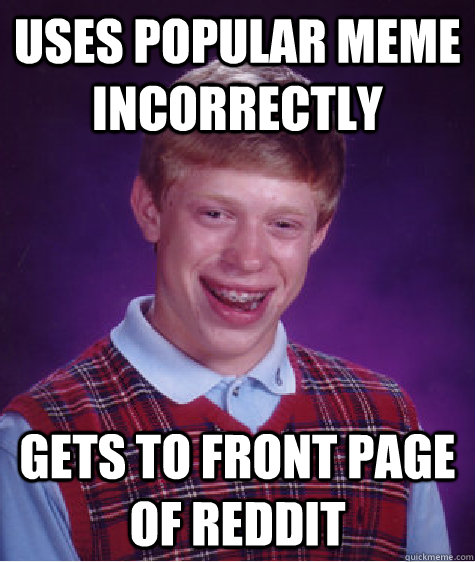 Uses popular meme incorrectly Gets to front page of reddit  Bad Luck Brian