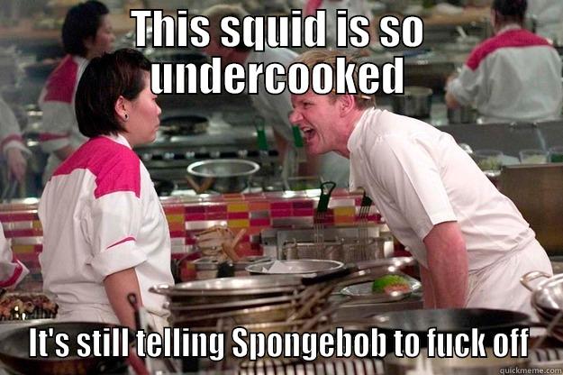 Oi with the poodles already - THIS SQUID IS SO UNDERCOOKED IT'S STILL TELLING SPONGEBOB TO FUCK OFF Gordon Ramsay