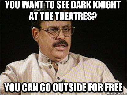 YOU WANT TO SEE DARK KNIGHT AT THE THEATRES? YOU CAN GO OUTSIDE FOR FREE  Typical Indian Father