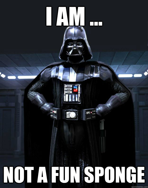 I am ... not a fun sponge  Darth Vader