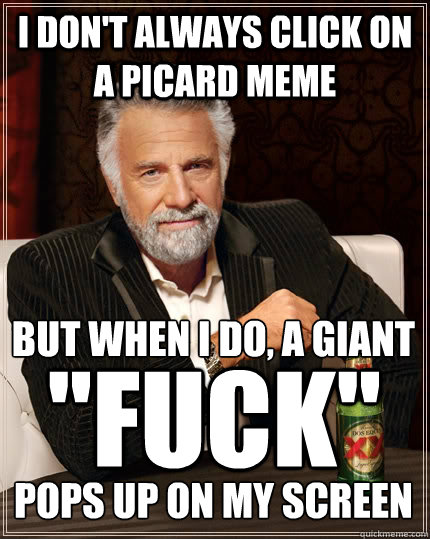 I don't always click on a Picard meme but when I do, a giant 


pops up on my screen 