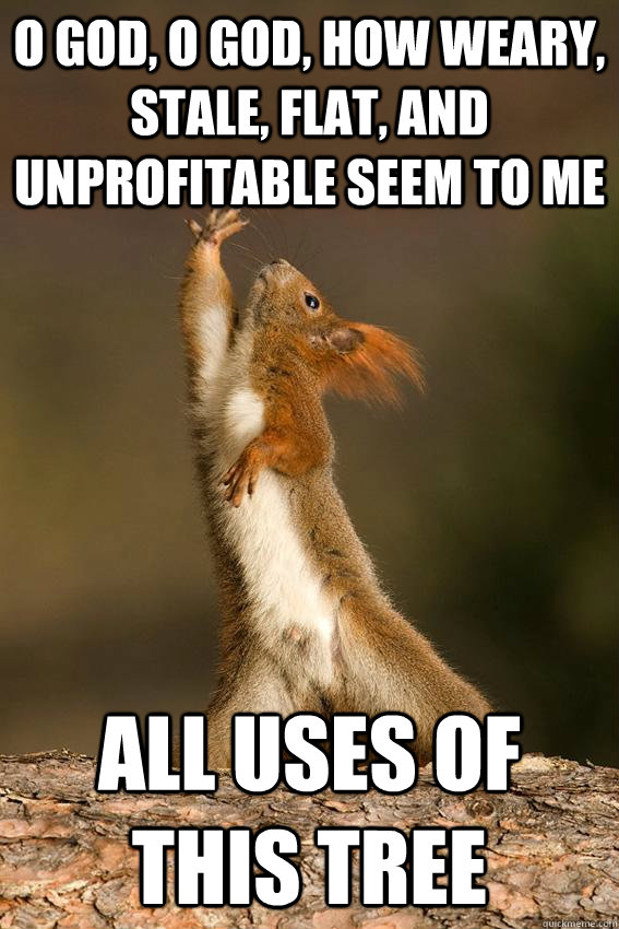 O God, O God, how weary, stale, flat, and unprofitable seem to me all uses of this tree  Shakespeare Squirrel