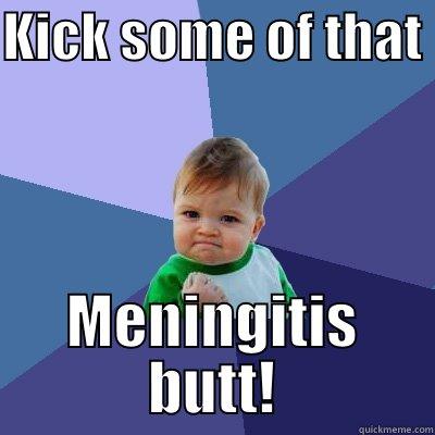 Meningitis butt - KICK SOME OF THAT  MENINGITIS BUTT! Success Kid