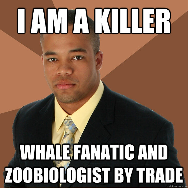 I am a killer whale fanatic and zoobiologist by trade  Successful Black Man