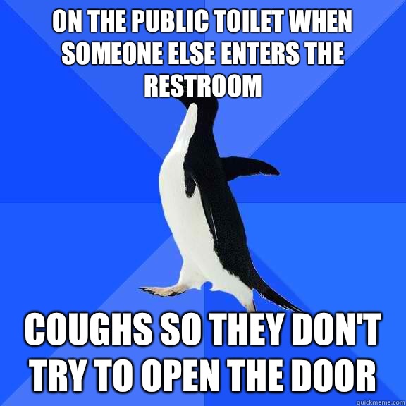 On the public toilet when someone else enters the restroom Coughs so they don't try to open the door  Socially Awkward Penguin