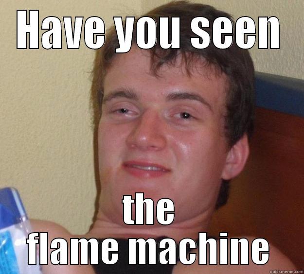 HAVE YOU SEEN THE FLAME MACHINE 10 Guy