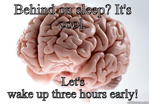 BEHIND ON SLEEP? IT'S COOL. LET'S WAKE UP THREE HOURS EARLY! Scumbag Brain