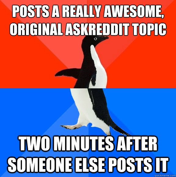 posts a really awesome, original askreddit topic two minutes after someone else posts it  Socially Awesome Awkward Penguin