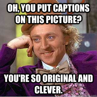 Oh, you put captions on this picture? You're so original and clever.  Creepy Wonka