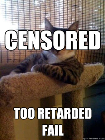 censored
 too retarded FAIL  The Most Interesting Cat in the World