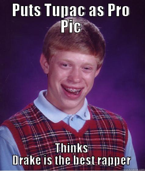 PUTS TUPAC AS PRO PIC THINKS DRAKE IS THE BEST RAPPER Bad Luck Brian