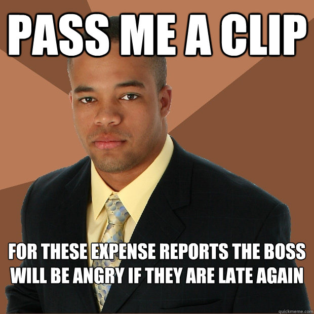 pass me a clip for these expense reports the boss will be angry if they are late again
  - pass me a clip for these expense reports the boss will be angry if they are late again
   Successful Black Man