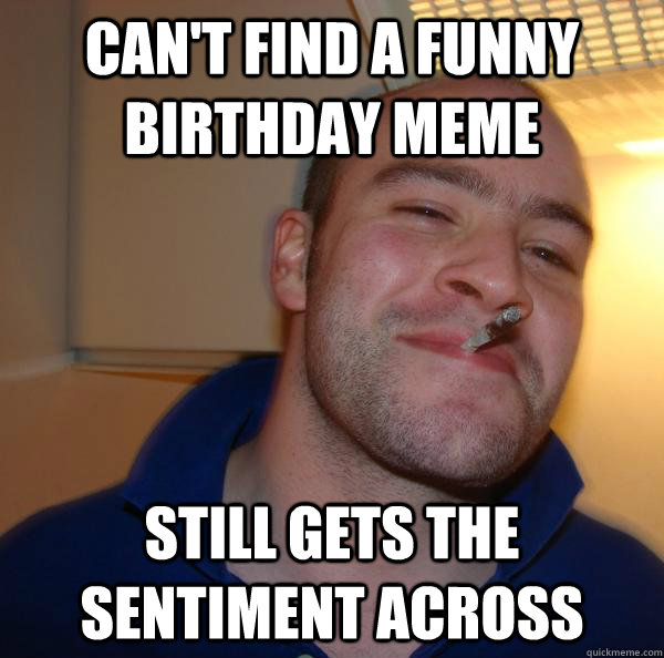 Can't find a funny birthday meme still gets the sentiment across - Can't find a funny birthday meme still gets the sentiment across  Misc