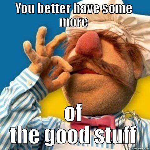 YOU BETTER HAVE SOME MORE OF THE GOOD STUFF Misc