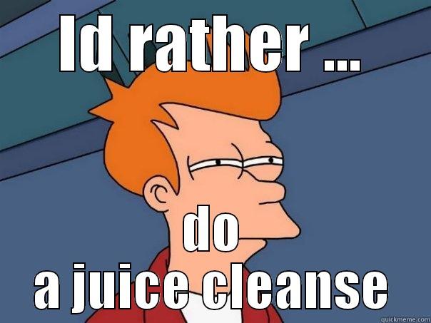 ID RATHER ... DO A JUICE CLEANSE Futurama Fry