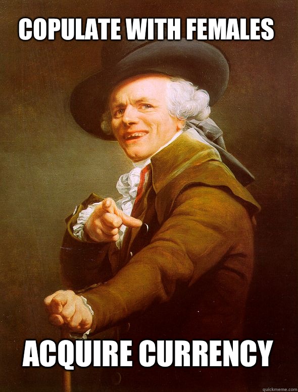 Copulate with females Acquire currency  