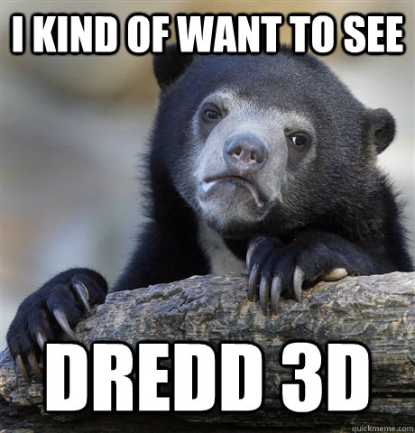 i kind of want to see dredd 3d  Confession Bear
