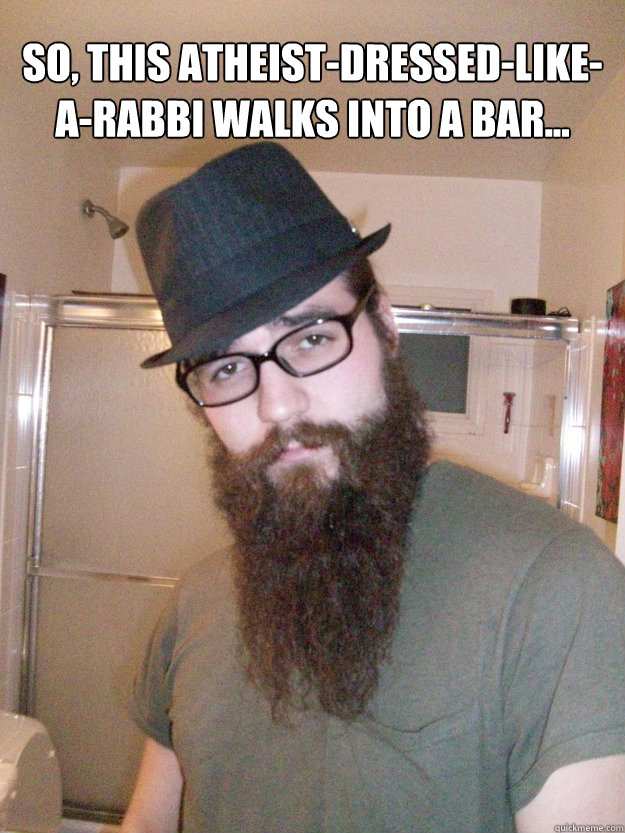 So, this Atheist-Dressed-like-a-rabbi walks into a bar...  Atheist Rabbi