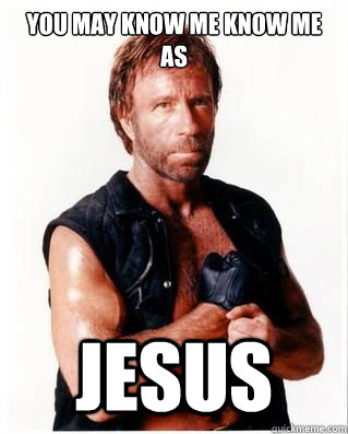 You may know me know me as Jesus - You may know me know me as Jesus  Chuck Norris