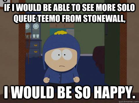 If I would be able to see more Solo Queue Teemo from Stonewall, i would be so happy.  Craig would be so happy