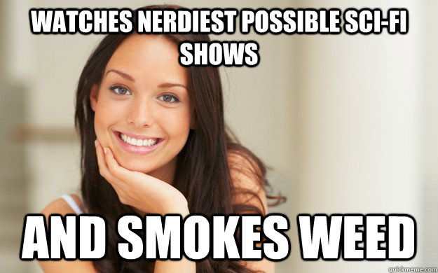 Watches nerdiest possible sci-fi shows and smokes weed  Good Girl Gina