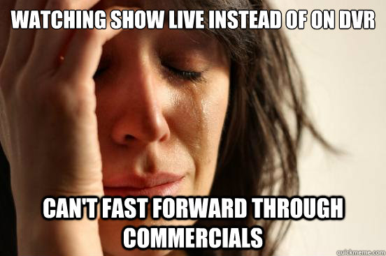 Watching Show live instead of on dvr Can't fast forward through commercials  First World Problems