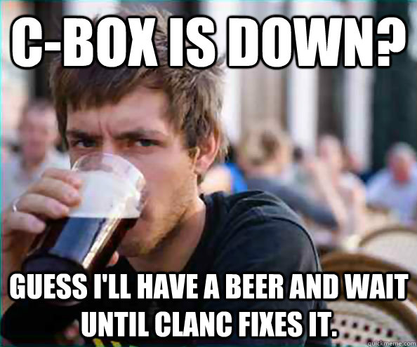 C-box is down? Guess I'll have a beer and wait until Clanc fixes it.  Lazy College Senior