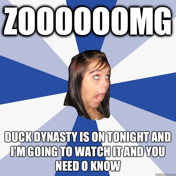 Zoooooomg Duck dynasty is on tonight and I'm going to watch it and you need o know   Annoying Facebook Girl