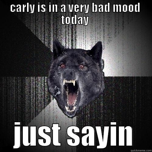 CARLY IS IN A VERY BAD MOOD TODAY JUST SAYIN Insanity Wolf