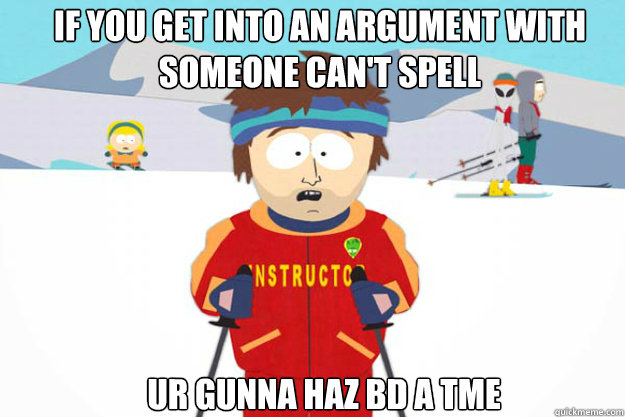 If you get into an argument with someone can't spell ur gunna haz bd a tme  - If you get into an argument with someone can't spell ur gunna haz bd a tme   supercool ski instructor