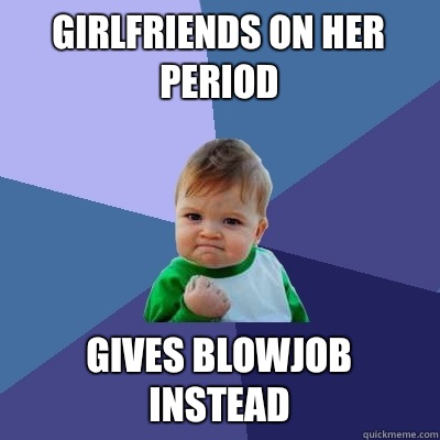 Girlfriends on her period Gives blowjob instead  Success Kid