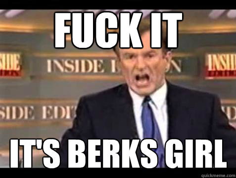 FUCK IT It's Berks Girl  Fuck it