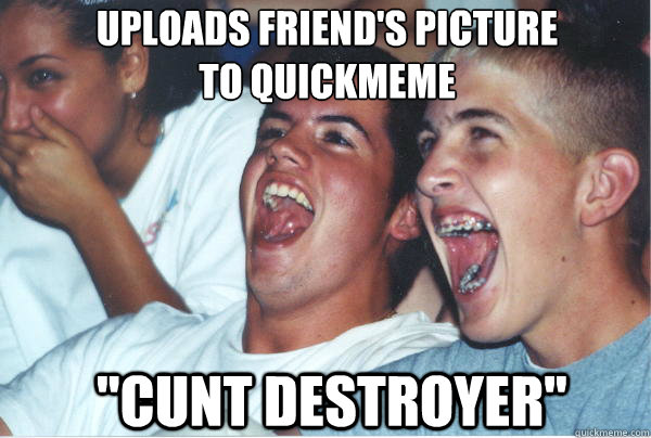 Uploads friend's picture 
to quickmeme 