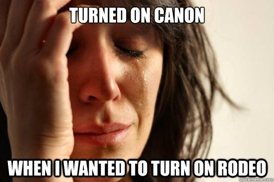 Turned on Canon When I wanted to turn on rodeo  First World Problems
