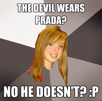 The Devil Wears Prada? No he doesn't? :P  Musically Oblivious 8th Grader