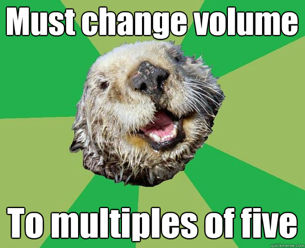 Must change volume To multiples of five  OCD Otter