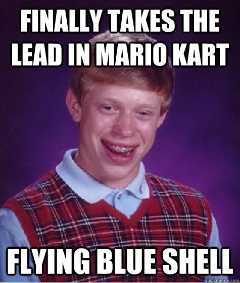 Finally takes the lead in Mario Kart Flying blue shell - Finally takes the lead in Mario Kart Flying blue shell  Bad Luck Brian