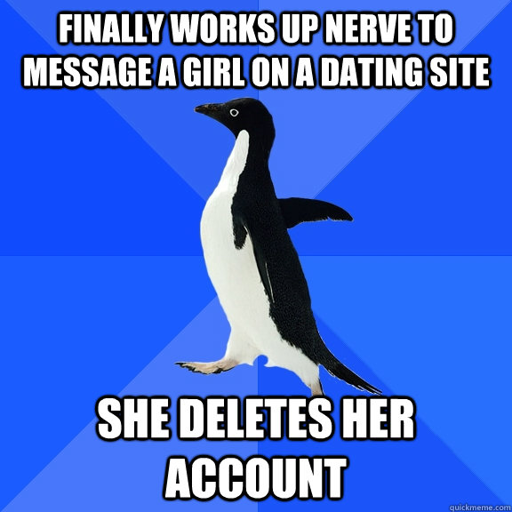 finally works up nerve to message a girl on a dating site she deletes her account  Socially Awkward Penguin