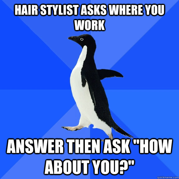 Hair stylist asks where you work answer then ask 