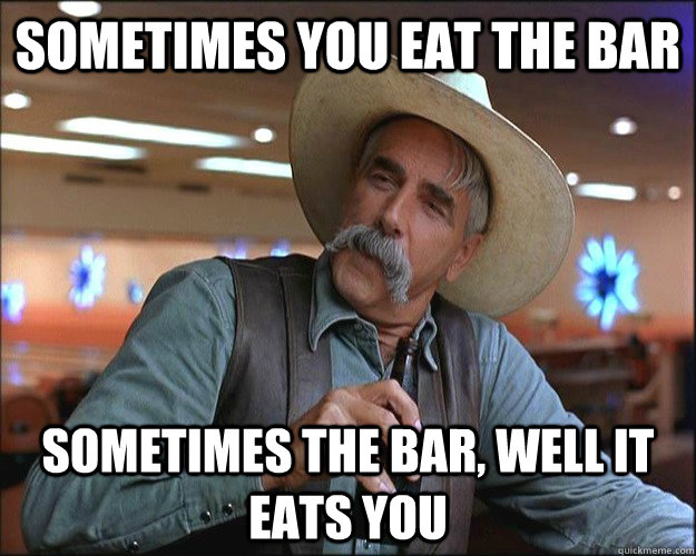 Sometimes you eat the bar Sometimes the bar, well it eats you - Sometimes you eat the bar Sometimes the bar, well it eats you  Misc