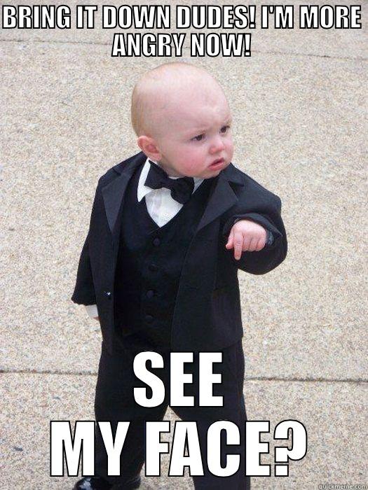 BRING IT DOWN DUDES! I'M MORE ANGRY NOW! SEE MY FACE? Baby Godfather