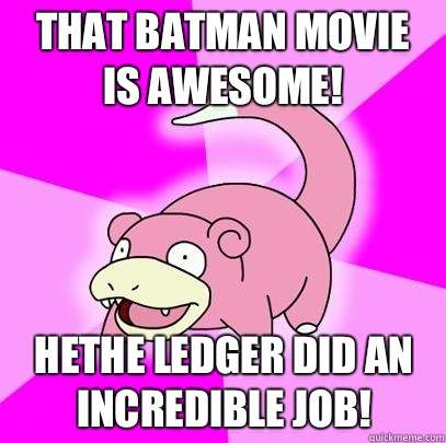 That Batman movie is awesome! Hethe Ledger did an incredible job!  Slowpoke