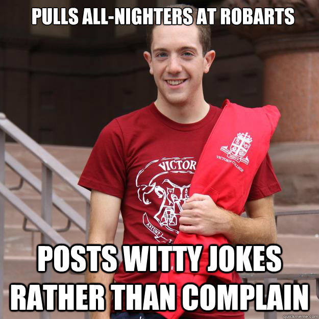 Pulls all-nighters at Robarts Posts witty jokes rather than complain  