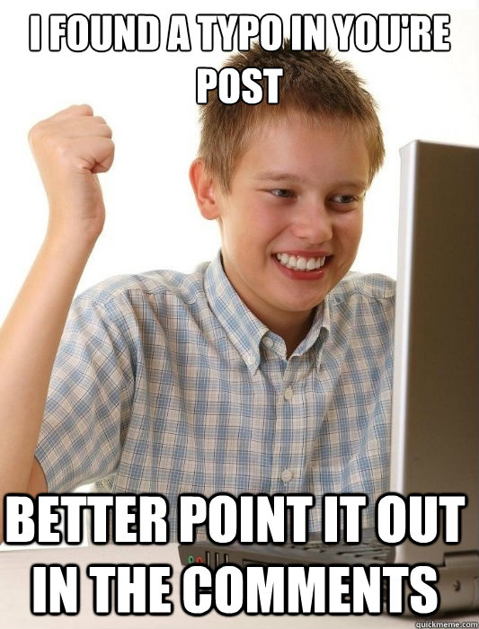 i found a typo in you're post better point it out in the comments  First Day on the Internet Kid