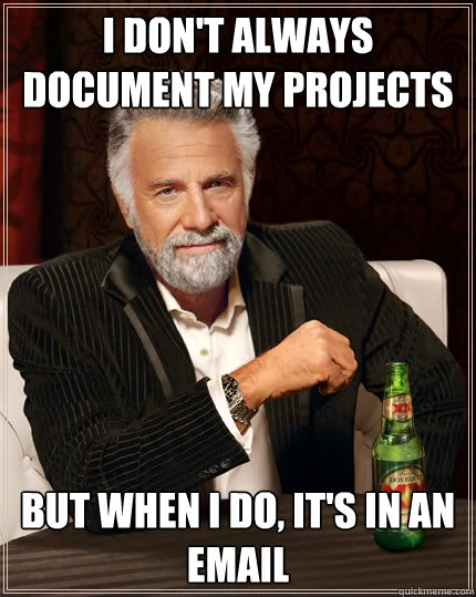 I don't always document my projects but when I do, it's in an email  The Most Interesting Man In The World